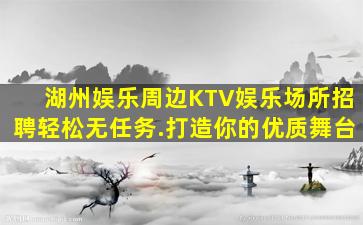 湖州娱乐周边KTV娱乐场所招聘轻松无任务.打造你的优质舞台